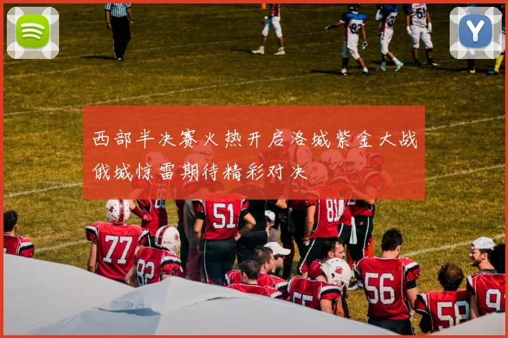 西部半决赛火热开启洛城紫金大战俄城惊雷期待精彩对决