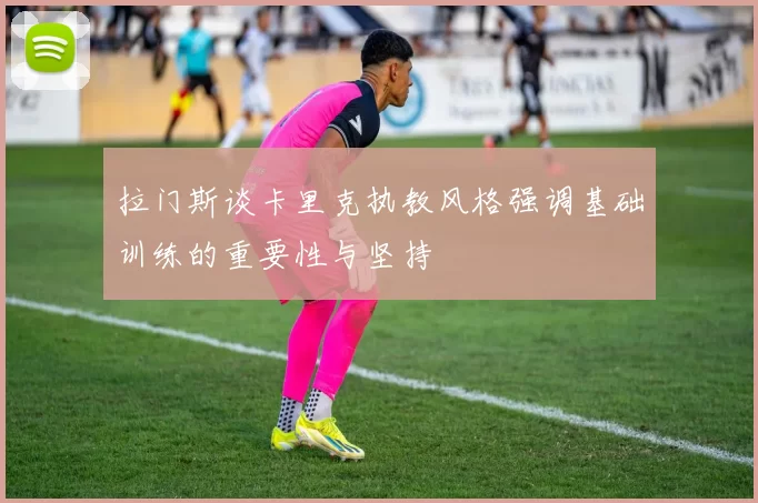 拉门斯谈卡里克执教风格强调基础训练的重要性与坚持