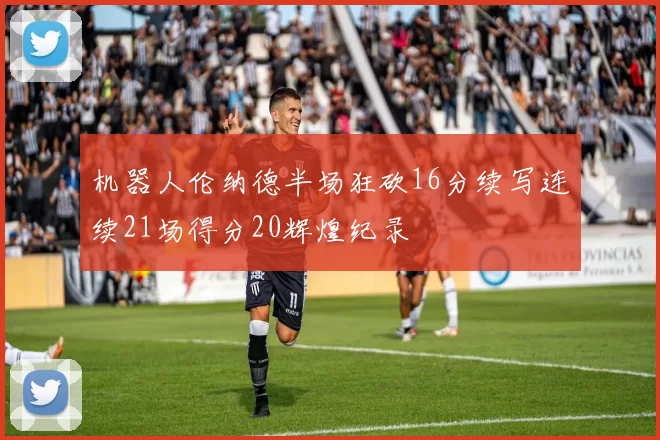 机器人伦纳德半场狂砍16分续写连续21场得分20辉煌纪录