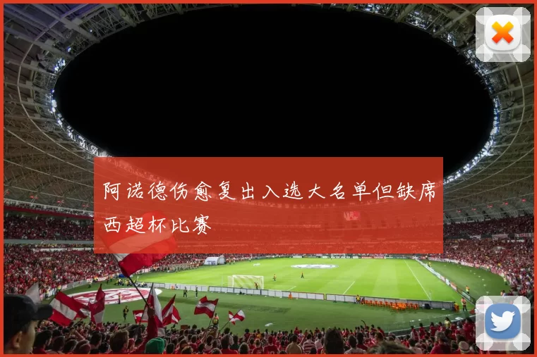 阿诺德伤愈复出入选大名单但缺席西超杯比赛